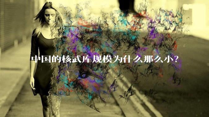 中国的核武库规模为什么那么小？