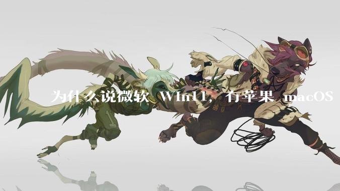 为什么说微软 Win11，有苹果 macOS 的感觉？