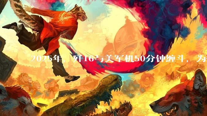 2025年，歼16与美军机50分钟缠斗，为什么知乎上没有任何消息？