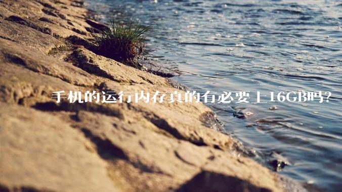 手机的运行内存真的有必要上16GB吗？